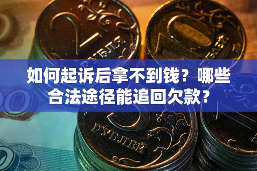 北京如何起诉后拿不到钱？哪些合法途径能追回欠款？