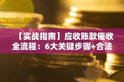 北京【实战指南】应收账款催收全流程：6大关键步骤+合法回款技巧