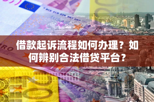 北京借款起诉流程如何办理？如何辨别合法借贷平台？