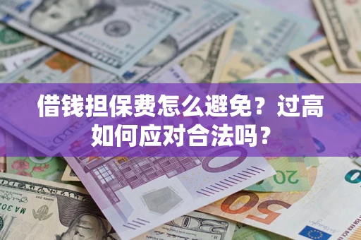 北京借钱担保费怎么避免？过高如何应对合法吗？