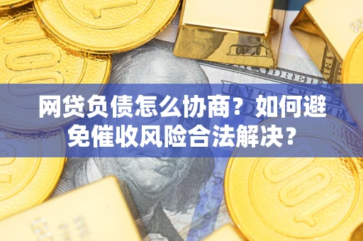 北京网贷负债怎么协商？如何避免催收风险合法解决？