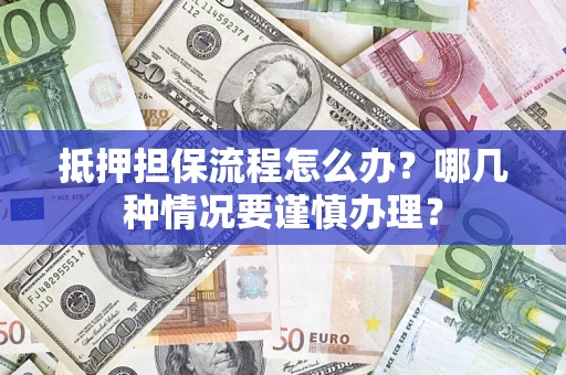 北京抵押担保流程怎么办？哪几种情况要谨慎办理？