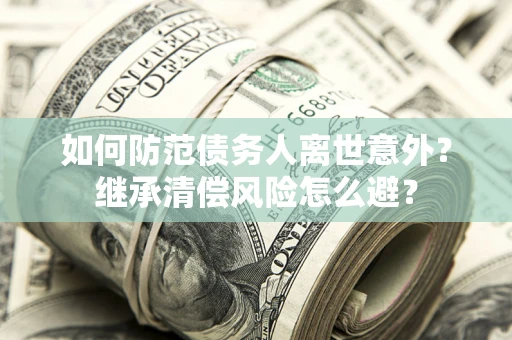 北京如何防范债务人离世意外？继承清偿风险怎么避？