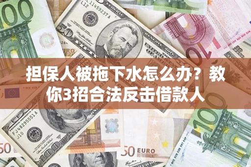 北京担保人被拖下水怎么办？教你3招合法反击借款人