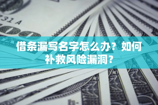 北京借条漏写名字怎么办？如何补救风险漏洞？