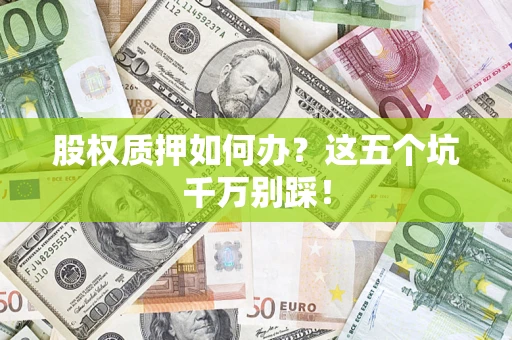 北京股权质押如何办？这五个坑千万别踩！