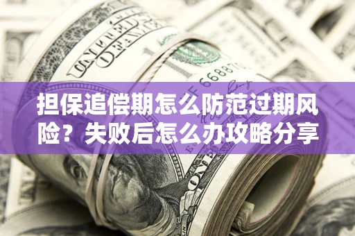 北京担保追偿期怎么防范过期风险？失败后怎么办攻略分享