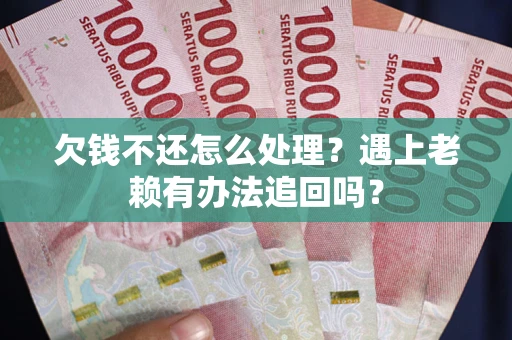 北京欠钱不还怎么处理？遇上老赖有办法追回吗？