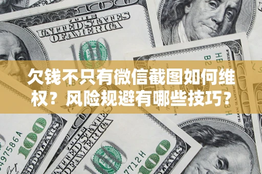 北京欠钱不只有微信截图如何维权？风险规避有哪些技巧？