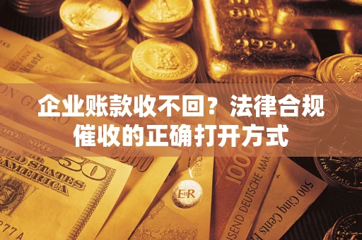 北京企业账款收不回？法律合规催收的正确打开方式