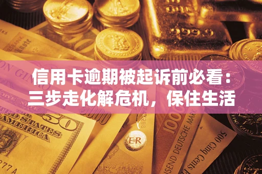 北京信用卡逾期被起诉前必看：三步走化解危机，保住生活尊严