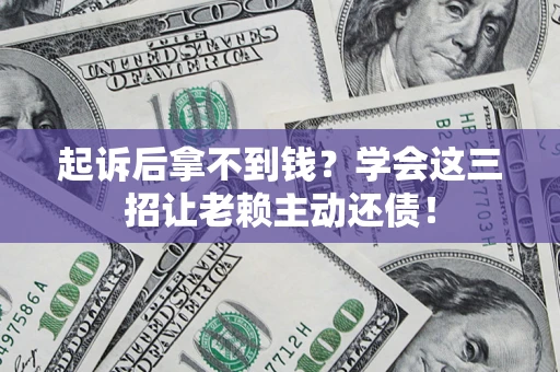 北京起诉后拿不到钱？学会这三招让老赖主动还债！