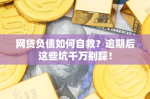 北京网贷负债如何自救？逾期后这些坑千万别踩！