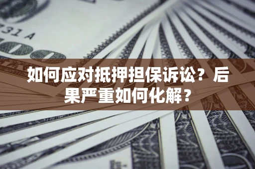北京如何应对抵押担保诉讼？后果严重如何化解？