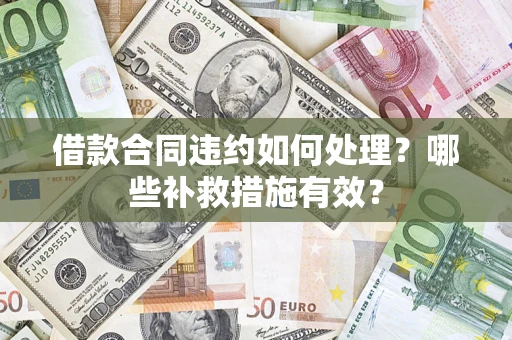 北京借款合同违约如何处理？哪些补救措施有效？