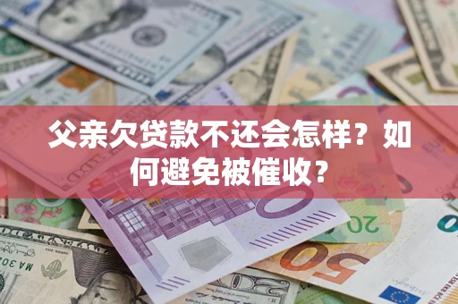 北京父亲欠贷款不还会怎样？如何避免被催收？
