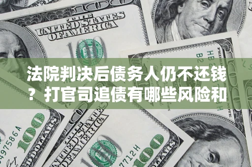 北京法院判决后债务人仍不还钱？打官司追债有哪些风险和技巧？