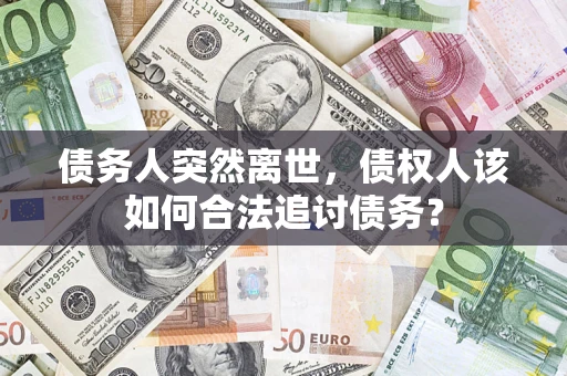 北京债务人突然离世，债权人该如何合法追讨债务？