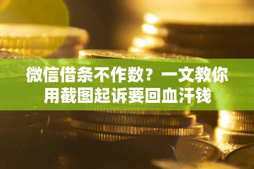 北京微信借条不作数？一文教你用截图起诉要回血汗钱