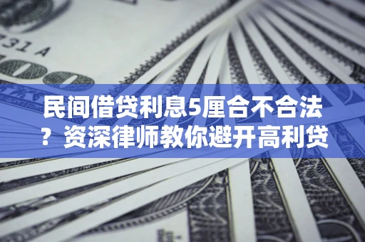 北京民间借贷利息5厘合不合法？资深律师教你避开高利贷陷阱