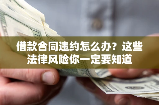 北京借款合同违约怎么办？这些法律风险你一定要知道