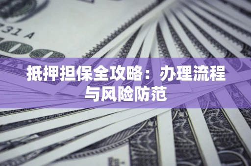 北京抵押担保全攻略：办理流程与风险防范