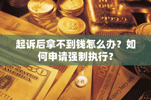 北京起诉后拿不到钱怎么办？如何申请强制执行？