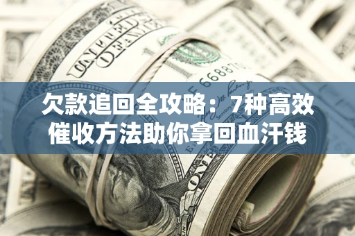 北京欠款追回全攻略：7种高效催收方法助你拿回血汗钱