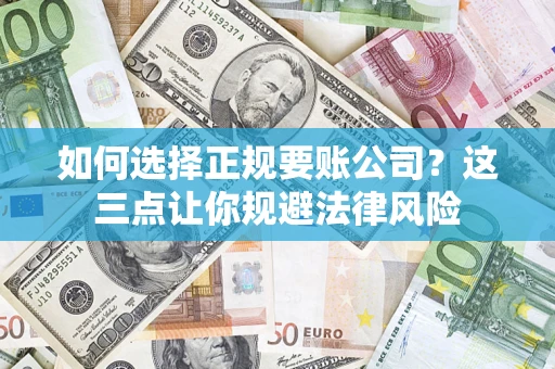 北京如何选择正规要账公司？这三点让你规避法律风险