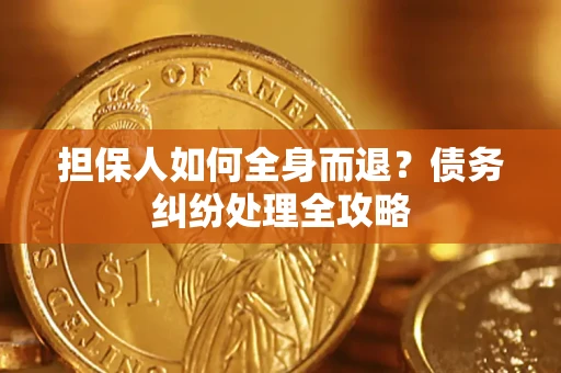 北京担保人如何全身而退？债务纠纷处理全攻略