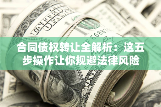 北京合同债权转让全解析：这五步操作让你规避法律风险