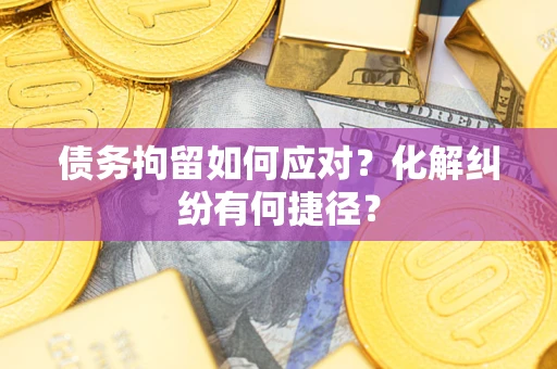 北京债务拘留如何应对？化解纠纷有何捷径？