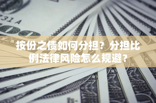 北京按份之债如何分担？分担比例法律风险怎么规避？