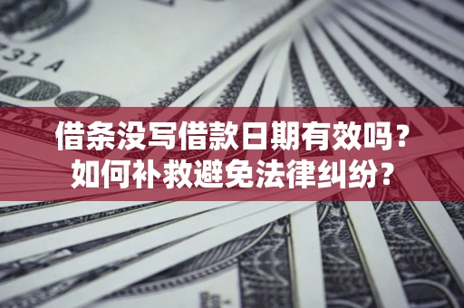 北京借条没写借款日期有效吗？如何补救避免法律纠纷？
