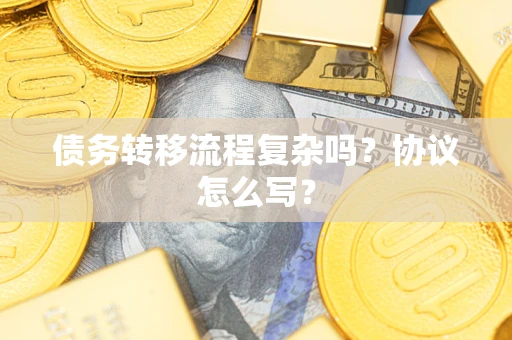 北京债务转移流程复杂吗？协议怎么写？