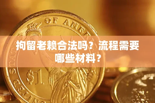 北京拘留老赖合法吗？流程需要哪些材料？