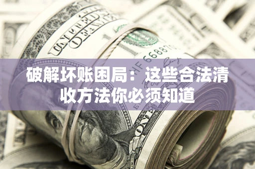 北京破解坏账困局：这些合法清收方法你必须知道