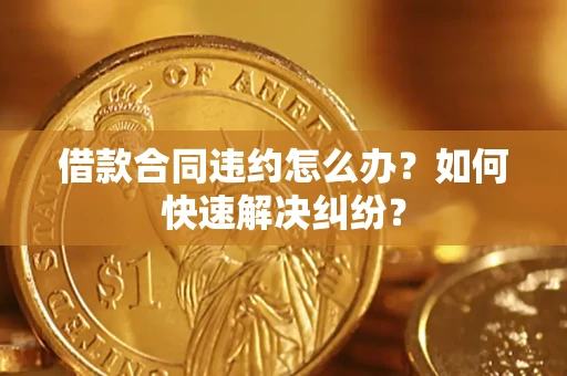 北京借款合同违约怎么办？如何快速解决纠纷？