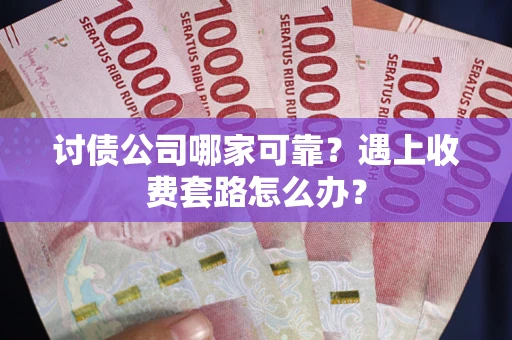 北京讨债公司哪家可靠？遇上收费套路怎么办？