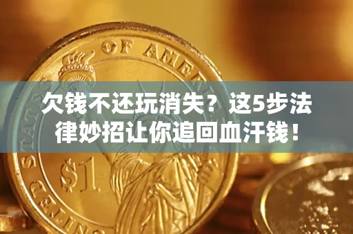 北京欠钱不还玩消失？这5步法律妙招让你追回血汗钱！