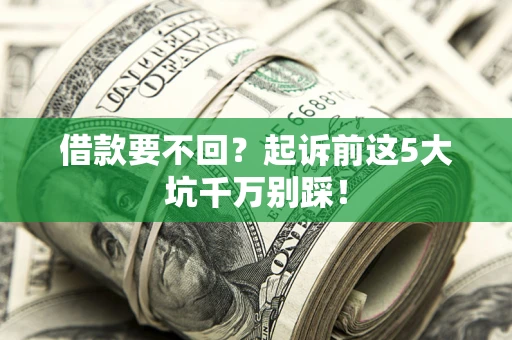 北京借款要不回？起诉前这5大坑千万别踩！