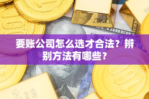北京要账公司怎么选才合法？辨别方法有哪些？