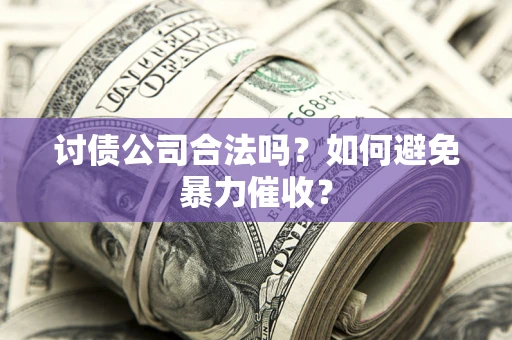 北京讨债公司合法吗？如何避免暴力催收？