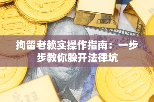 北京拘留老赖实操作指南：一步步教你躲开法律坑