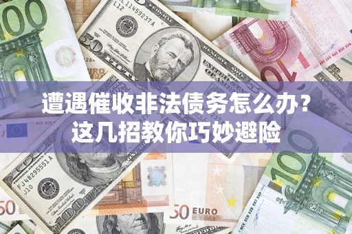 北京遭遇催收非法债务怎么办？这几招教你巧妙避险