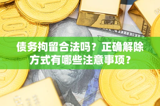 北京债务拘留合法吗？正确解除方式有哪些注意事项？