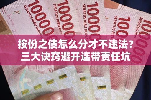北京按份之债怎么分才不违法？三大诀窍避开连带责任坑