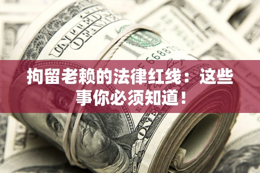 北京拘留老赖的法律红线：这些事你必须知道！