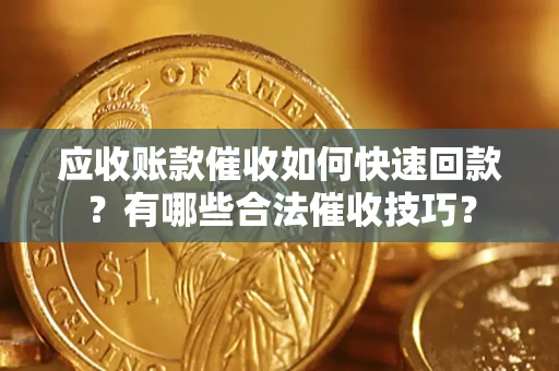 北京应收账款催收如何快速回款？有哪些合法催收技巧？