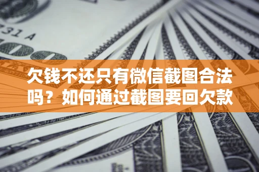 北京欠钱不还只有微信截图合法吗？如何通过截图要回欠款？
